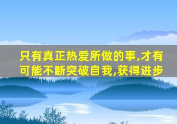 只有真正热爱所做的事,才有可能不断突破自我,获得进步