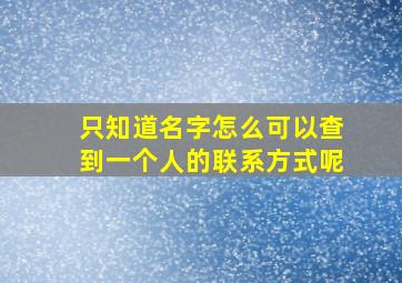 只知道名字怎么可以查到一个人的联系方式呢