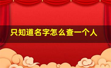 只知道名字怎么查一个人