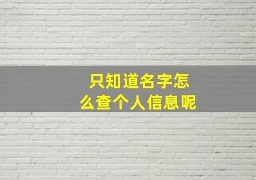 只知道名字怎么查个人信息呢