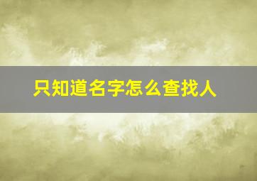 只知道名字怎么查找人