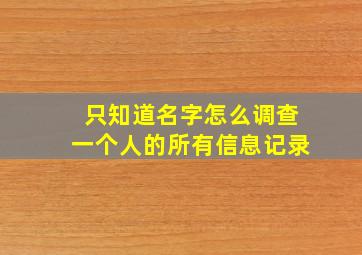 只知道名字怎么调查一个人的所有信息记录