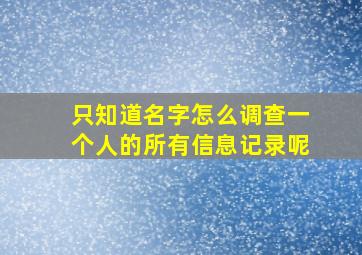 只知道名字怎么调查一个人的所有信息记录呢