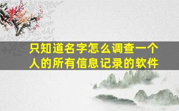 只知道名字怎么调查一个人的所有信息记录的软件