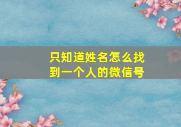 只知道姓名怎么找到一个人的微信号