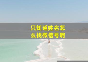 只知道姓名怎么找微信号呢