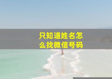 只知道姓名怎么找微信号码