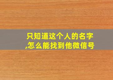 只知道这个人的名字,怎么能找到他微信号