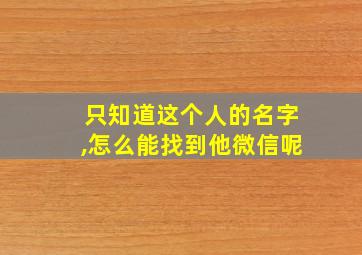 只知道这个人的名字,怎么能找到他微信呢