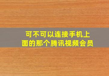 可不可以连接手机上面的那个腾讯视频会员