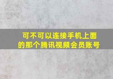 可不可以连接手机上面的那个腾讯视频会员账号