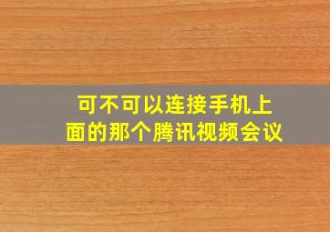 可不可以连接手机上面的那个腾讯视频会议