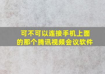 可不可以连接手机上面的那个腾讯视频会议软件