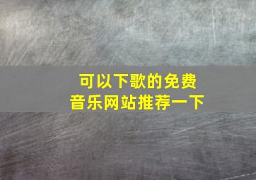 可以下歌的免费音乐网站推荐一下