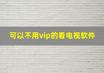 可以不用vip的看电视软件