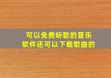 可以免费听歌的音乐软件还可以下载歌曲的