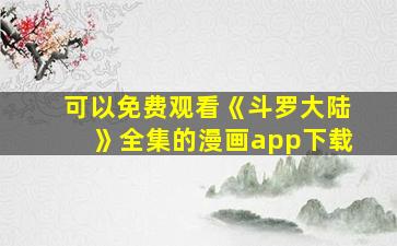 可以免费观看《斗罗大陆》全集的漫画app下载