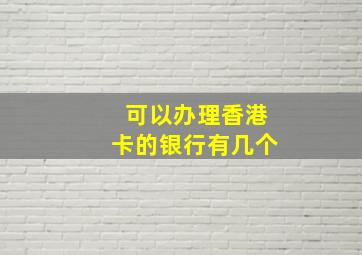 可以办理香港卡的银行有几个