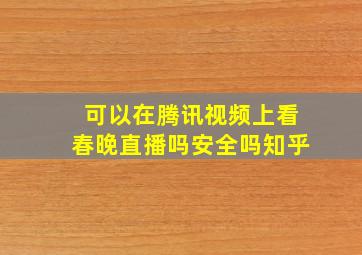 可以在腾讯视频上看春晚直播吗安全吗知乎