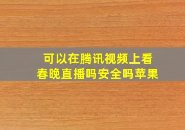 可以在腾讯视频上看春晚直播吗安全吗苹果