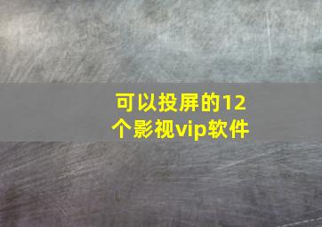 可以投屏的12个影视vip软件