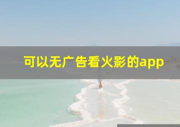 可以无广告看火影的app