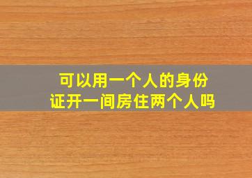 可以用一个人的身份证开一间房住两个人吗