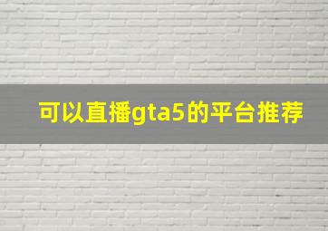 可以直播gta5的平台推荐