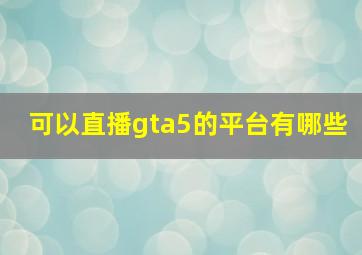 可以直播gta5的平台有哪些