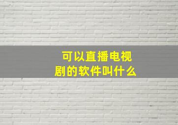 可以直播电视剧的软件叫什么