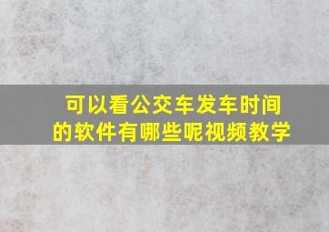 可以看公交车发车时间的软件有哪些呢视频教学