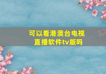 可以看港澳台电视直播软件tv版吗