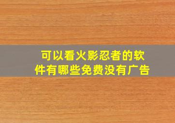 可以看火影忍者的软件有哪些免费没有广告