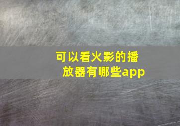 可以看火影的播放器有哪些app