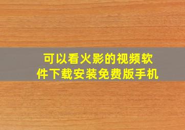 可以看火影的视频软件下载安装免费版手机