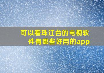 可以看珠江台的电视软件有哪些好用的app