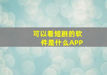 可以看短剧的软件是什么APP