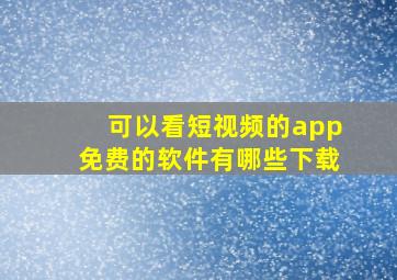 可以看短视频的app免费的软件有哪些下载