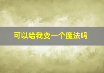 可以给我变一个魔法吗