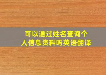 可以通过姓名查询个人信息资料吗英语翻译