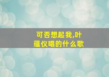 可否想起我,叶蕴仪唱的什么歌