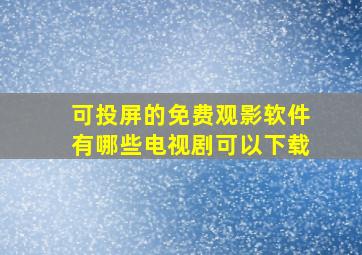 可投屏的免费观影软件有哪些电视剧可以下载