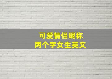 可爱情侣昵称两个字女生英文