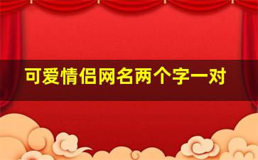 可爱情侣网名两个字一对