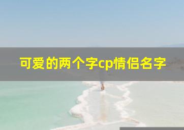 可爱的两个字cp情侣名字