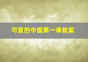 可爱的中国第一课教案