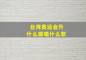 台湾奥运会升什么旗唱什么歌