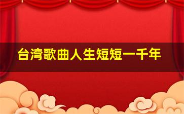 台湾歌曲人生短短一千年