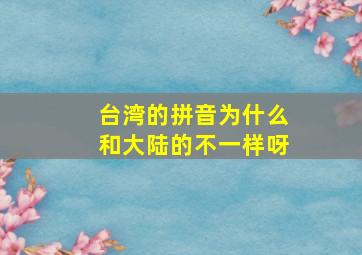 台湾的拼音为什么和大陆的不一样呀