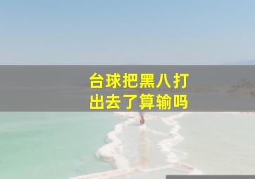 台球把黑八打出去了算输吗